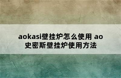 aokasi壁挂炉怎么使用 ao史密斯壁挂炉使用方法